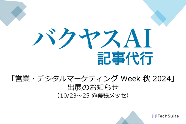 TechSuite株式会社は幕張メッセで開催される「営業・デジタルマーケティング Week 秋 2024」に出展し、生成AIを活用したSEO記事執筆サービス「バクヤスAI 記事代行」をご紹介します