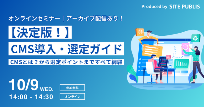 【決定版！】CMS導入・選定ガイド～CMSとは？から選定ポイントまですべて網羅＜10/9(水)開催＞