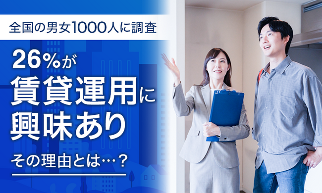 【全国の男女1000人に調査】26％が「賃貸運用に興味あり」その理由とは...？