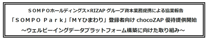 ＳＯＭＰＯホールディングス×RIZAPグループ資本業務提携による協業報告
「ＳＯＭＰＯ Ｐａｒｋ」「ＭＹひまわり」登録者向けchocoZAP優待提供開始
