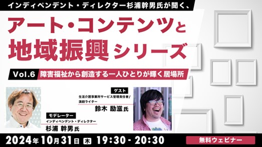 【自治体職員・クリエイター向け】障害福祉から創造する一人ひとりが輝く居場所を作るには？10/31（木）無料セミナー「杉浦幹男氏が聞く、アート・コンテンツと地域振興シリーズ vol.6」開催