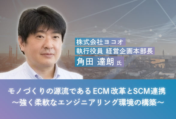オンラインセミナー『モノづくりの源流であるECM改革とSCM連携～強く柔軟なエンジニアリング環境の構築～』