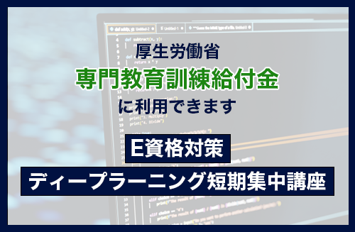 株式会社VOST「E資格対策ディープラーニング短期集中講座」が厚労省の「専門教育訓練給付金」に利用できます