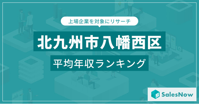 【北九州市八幡西区】上場企業平均年収ランキングを公開！／SalesNow DBレポート