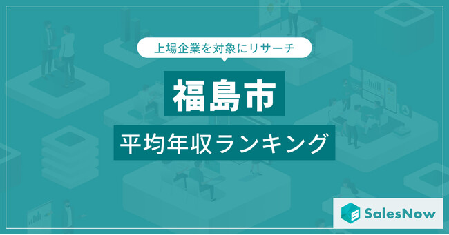 【福島市】上場企業平均年収ランキングを公開！／SalesNow DBレポート
