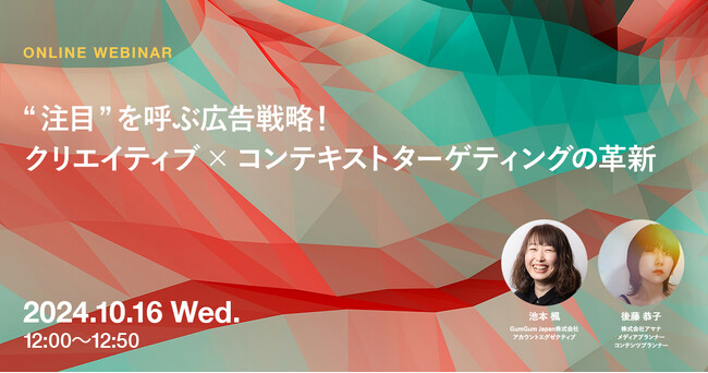 2024年10月16日（水）ウェビナー開催のお知らせ「“注目”を呼ぶ広告戦略！クリエイティブ×コンテキストターゲティングの革新」