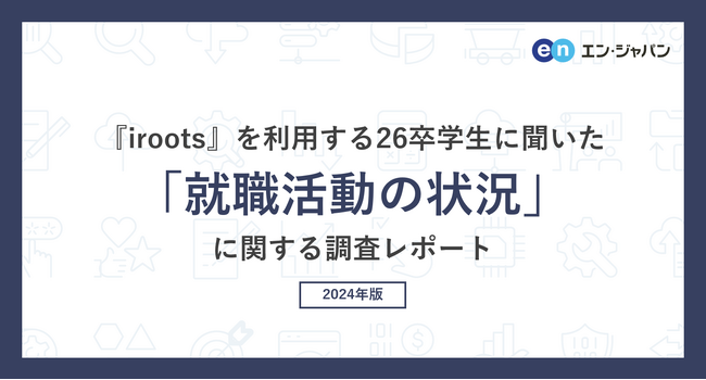 『iroots』を利用する26卒学生に聞いた「就職活動の状況」調査―『iroots』ユーザーアンケート―