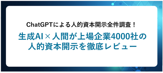 ChatGPTによる人的資本開示全件調査！生成AI×人間が上場企業4000社の人的資本開示を徹底レビュー