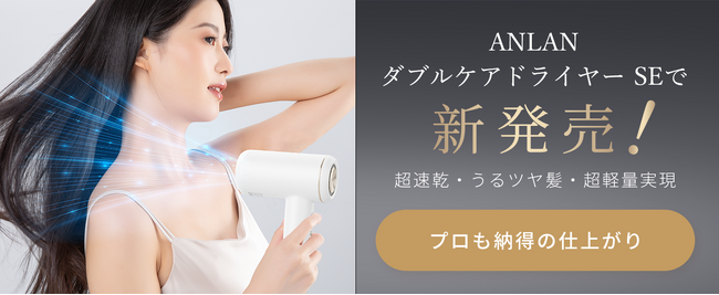プロも納得の仕上がり。超速乾・うるツヤ髪・超軽量実現!ANLANダブルケアドライヤーSEが新発売