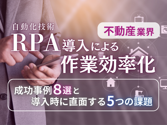 不動産業界向け｜RPA導入で業務を自動化する成功事例8選と導入時に直面する5つの課題レポートを無料公開【2024年10月度】