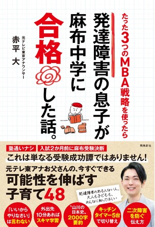 発達障害のわが子を“御三家”麻布中学「合格」へ導いた元テレ東アナお父さんの「すごい勉強法＆子育て術」初の書籍化!!