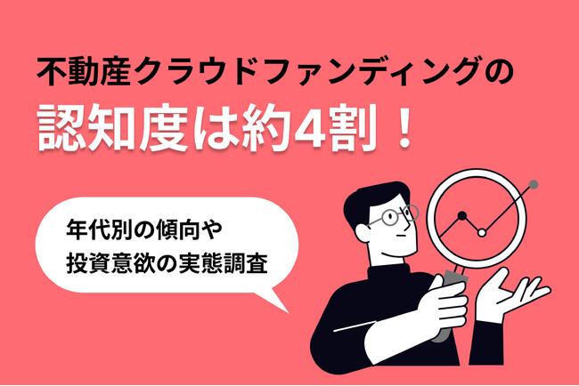 不動産クラウドファンディングを徹底調査！|不動産クラウドファンディングの認知度は約4割！年代別の傾向や投資意欲の実態調査
