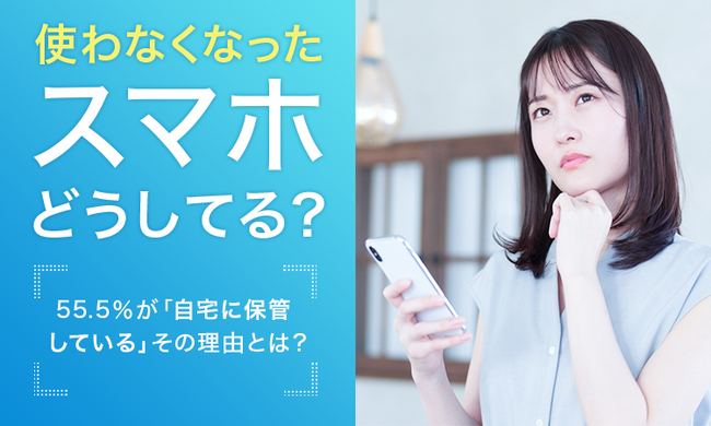 【使わなくなったスマホどうしてる？】55.5％が「自宅に保管している」 その理由とは？