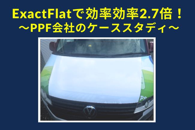 ExactFlatを使用して作業効率が2.7倍に！英国のペイントプロテクションフィルム会社の成功事例