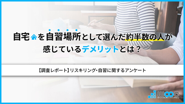 ＜リスキリング・自習に関する調査＞半数以上が自習の必要性を感じている現代、自宅を自習場所として選ぶ人が約8割　移動時間を短縮したいが、オンオフの切り替えができないという声も多数