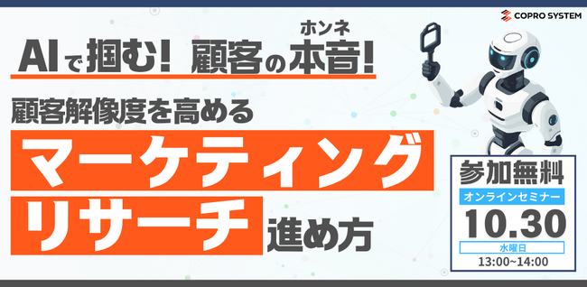 顧客解像度を高めるマーケティングリサーチとは？顧客のホンネをつかむためのポイントと生成AI活用による精度向上・業務効率化の方法【コプロシステム・オンラインセミナー｜10/30(水)13時より】