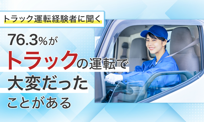 【トラック運転経験者に聞く】76.3％が「トラックの運転で大変だったことがある」