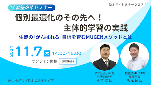 「自立学習」提唱から36年学習塾向け「塾ミライセミナー2024 第2弾」学習塾MUGENに学ぶ　個別最適化のその先へ！主体的学習の実践 　～生徒の「がんばれる」自信を育むMUGENメソッドとは ～