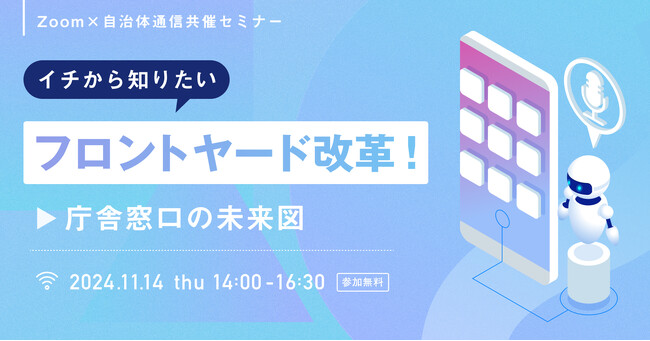【参加者募集！2024年11月14日(木)開催】Zoom×自治体通信共催セミナー 「イチから知りたいフロントヤード改革！庁舎窓口の未来図」を開催します