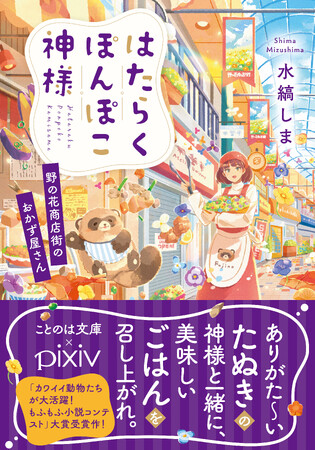 ことのは文庫×pixiv『カワイイ動物たちが大活躍！もふもふ小説コンテスト』大賞受賞作！のどかで美味しいストーリー『はたらくぽんぽこ神様　～野の花商店街のおかず屋さん～』10月19日発売！