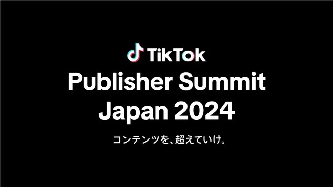 TikTok、エンターテインメント企業をはじめとするコンテンツ関連企業を対象にしたイベント「TikTok Publisher Summit Japan 2024」を11月5日に日本初開催！