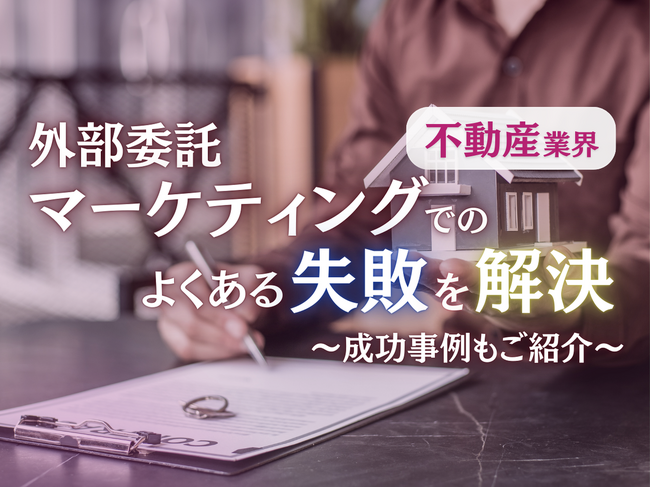 不動産業界向け｜外部委託マーケティングでのよくある失敗とその効果的な解決策レポートを無料公開【2024年10月版】