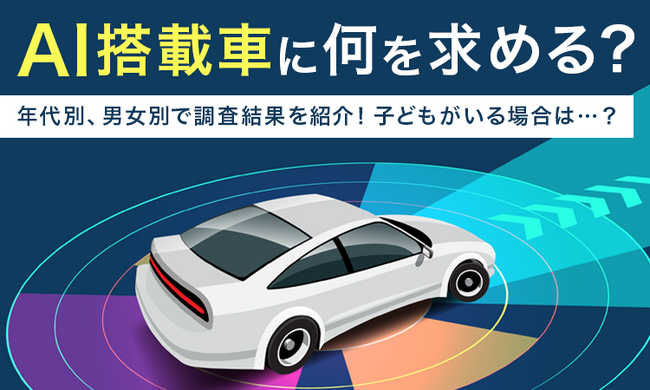 【AI搭載車に何を求める？】年代別、男女別で調査結果を紹介！子どもがいる場合は...？
