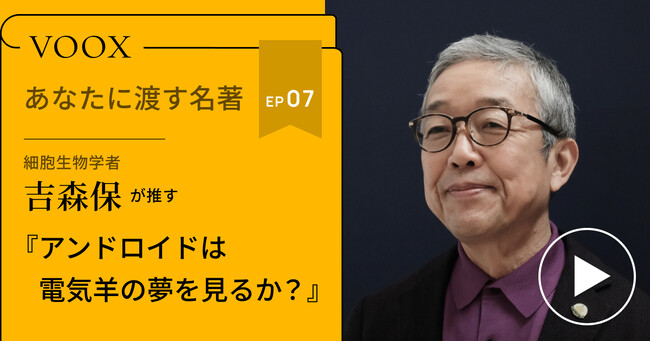 細胞生物学者・吉森保さん『あなたに渡す名著『アンドロイドは電気羊の夢を見るか？』（フィリップ・K・ディック）』音声教養メディアVOOXにて、配信開始！