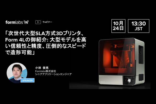 10/24（木）13:30~ | Formlabs社 主催「Form 4L」紹介ウェビナー開催のお知らせ - 大型モデルを高い信頼性と精度、圧倒的なスピードで造形