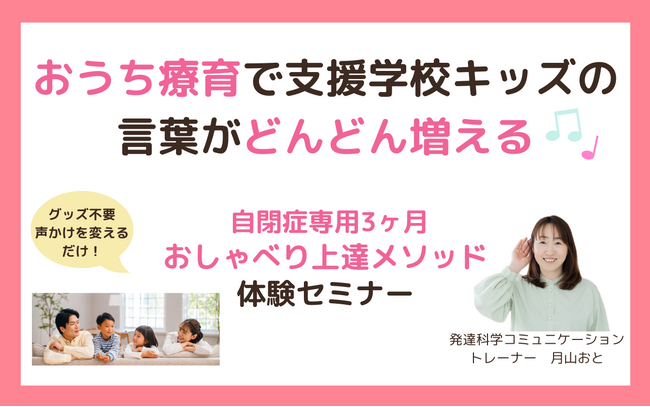 おうち療育で支援学校キッズの言葉がどんどん増える♪自閉症専用３ヶ月おしゃべり上達メソッド無料体験オンラインセミナー募集開始