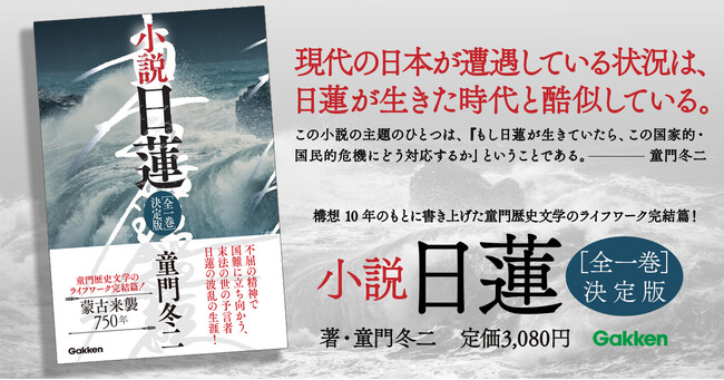 【文永11年10月の蒙古襲来から750年！】「現代の日本は、日蓮が生きた時代と酷似している！」――歴史小説の大家・童門冬二が構想10年のもとに書き上げたライフワークの完結篇『小説 日蓮』発売！