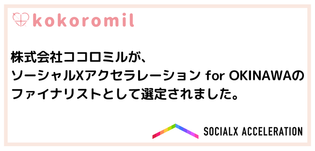 株式会社ココロミルが、「ソーシャルXアクセラレーション for OKINAWA」のファイナリストとして選定されました。