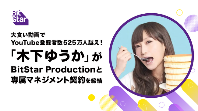大食い動画でYouTube登録者数525万人越え！木下ゆうかがBitStar Productionと専属マネジメント契約を締結