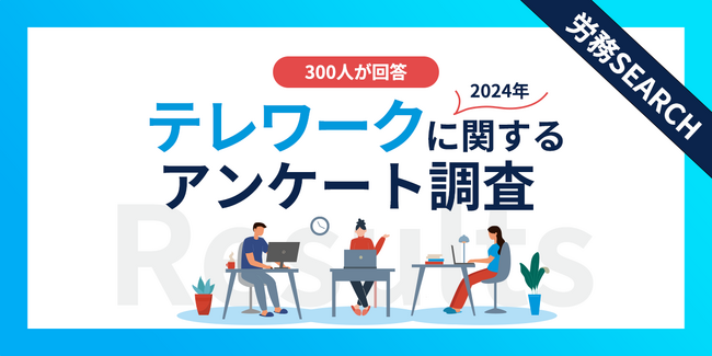 【2024年】テレワーク実施企業の現状調査｜従業員の声から見えた課題とは