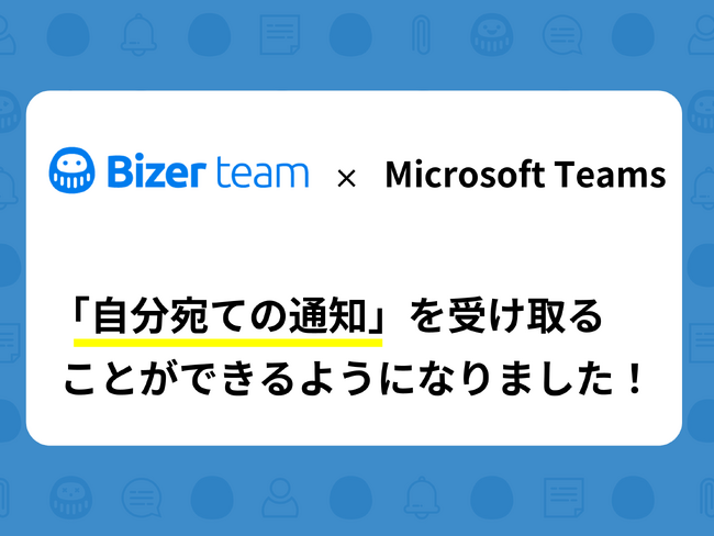 チームのタスク管理ツール「Bizer team」は、Microsoft Teamsで「自分宛ての通知」を受け取ることができる機能を公開