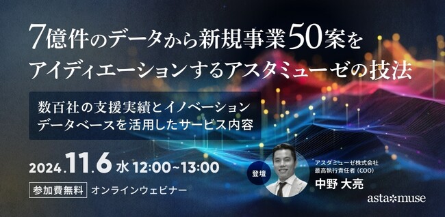 新規事業支援のすべてがわかる無料ウェビナー「7億件のデータから新規事業50案をアイディエーションするアスタミューゼの技法 ～数百社の支援実績とイノベーションデータベースを活用したサービス内容～」を開催