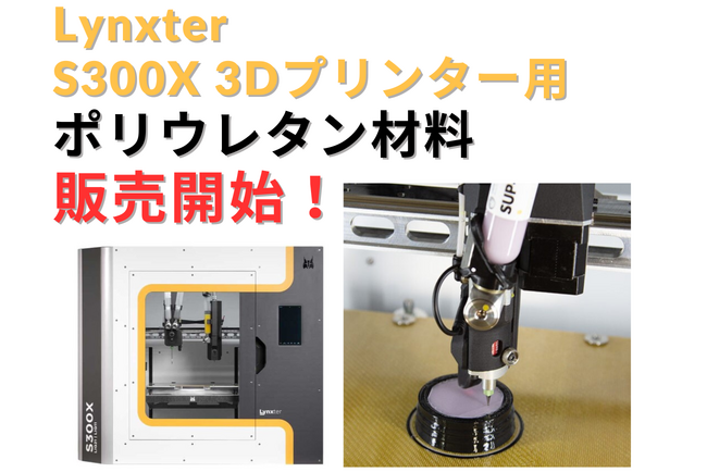 Lynxter社製 S300X 3Dプリンター シリコンに次いで「ポリウレタン」材料が追加