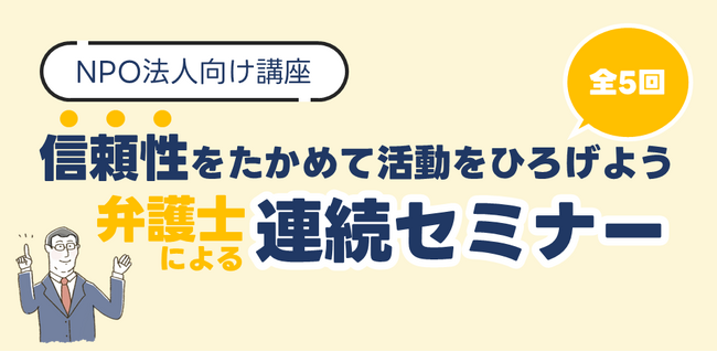 【イベント開催】信頼性を高めてNPO活動を広げよう！弁護士による連続セミナーを開催します。
