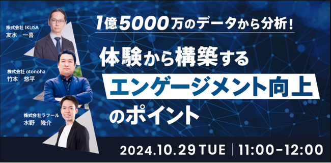【無料ウェビナー】「1億5000万のデータから分析！体験から構築するエンゲージメント向上のポイント」株式会社otonoha×株式会社ラフール×株式会社IKUSA共催　10月29日(火) 11:00～