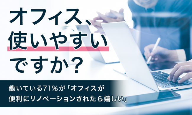 【オフィス、使いやすいですか？】働いている71％が「オフィスが便利にリノベーションされたら嬉しい」