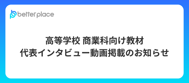 高等学校 商業科向け教材「事例探究ワークブック ビジネス編 新訂版」にベター・プレイス　代表取締役社長　森本のインタビュー動画が掲載