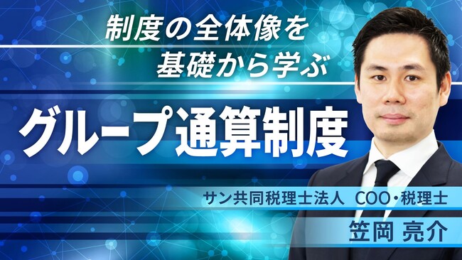 CPAラーニング×サン共同税理士法人「グループ通算制度」講座を公開！制度の全体像を基礎から学ぼう！