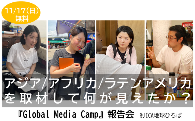 【11/17（日）JICA地球ひろばで開催】アジア／アフリカ／ラテンアメリカを取材して何が見えたか？『Global Media Camp』報告会