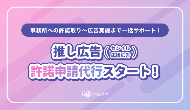 【推し広告（センイル/応援広告）の許諾申請代行を開始！】センイルJAPANを通してより安心して推し広告が行えるように