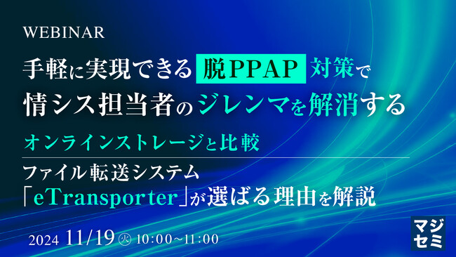 『手軽に実現できる「脱PPAP」対策で、情シス担当者のジレンマを解消する』というテーマのウェビナーを開催