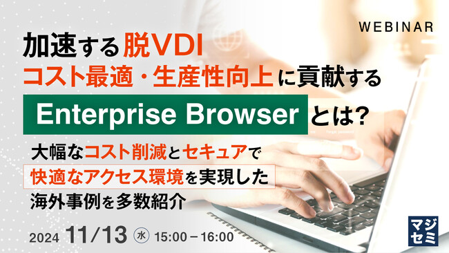 『加速する“脱VDI”、コスト最適・生産性向上に貢献する「EnterpriseBrowser」とは？』というテーマのウェビナーを開催