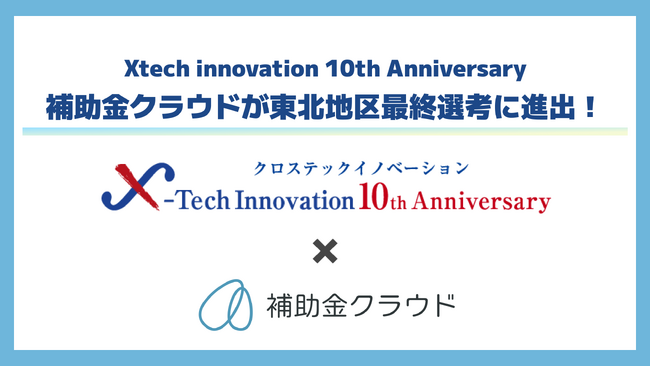 補助金クラウドが「Xtech innovation 10th Anniversary」の東北地区最終選考会へ進出しました