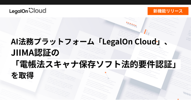 AI法務プラットフォーム「LegalOn Cloud」、JIIMA認証の「電帳法スキャナ保存ソフト法的要件認証」を取得