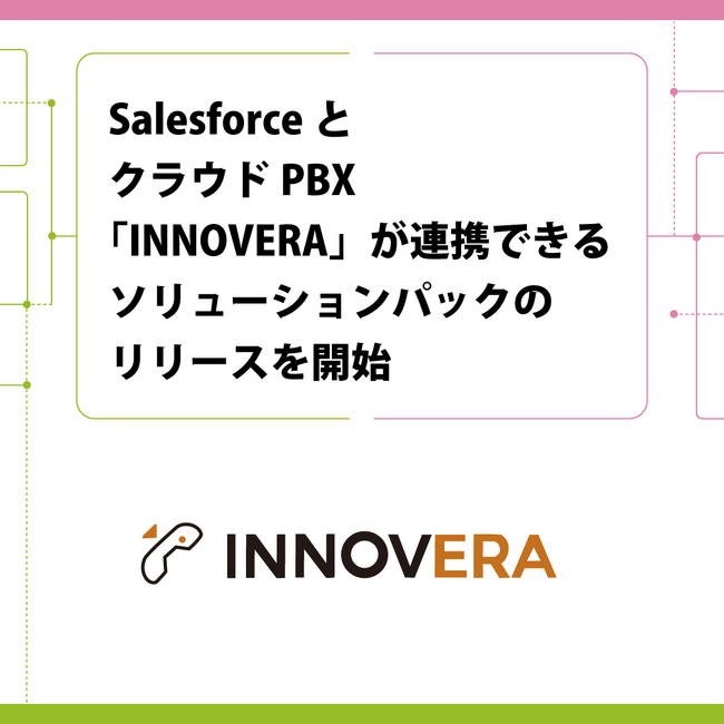SalesforceとクラウドPBX「INNOVERA」が連携できる ソリューションパックのリリースを開始