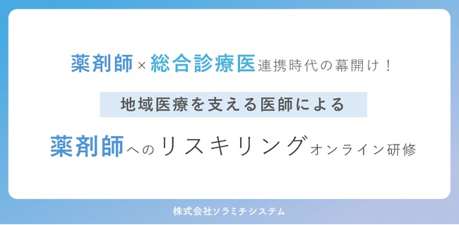 薬剤師×医師（総合診療医）連携時代の幕開け！ 地域医療を支える医師による、薬剤師へのリスキリングオンライン研修を全6回開催
